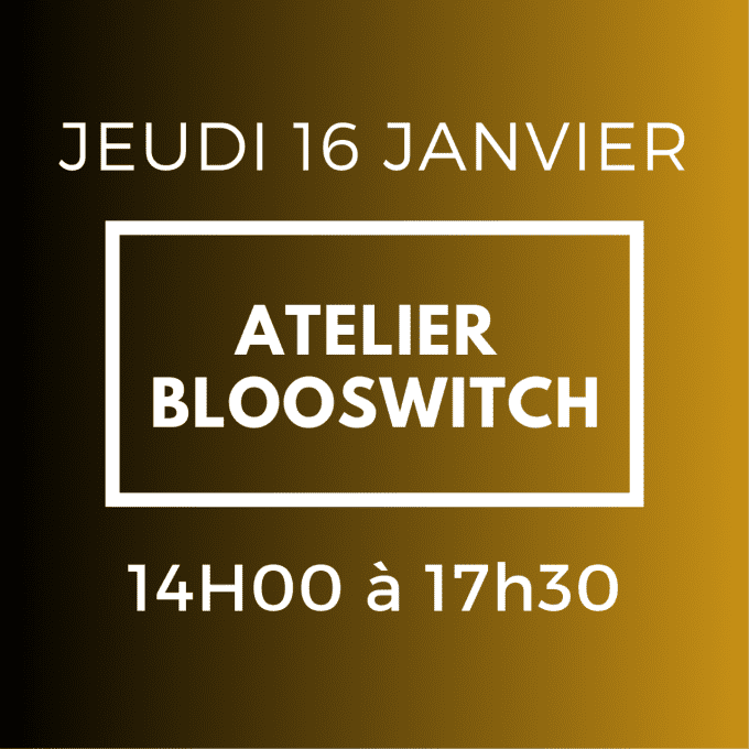 ATELIER BLOOSWITCH - JEUDI 16 JANVIER 14H / 17H30  