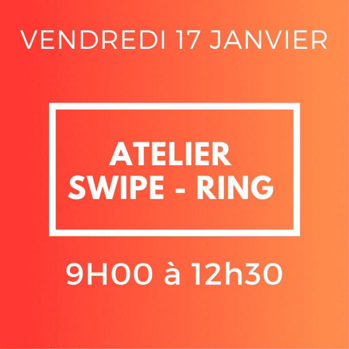 ATELIER SWIPE ET RING - VENDREDI 17 JANVIER 9H/12H30