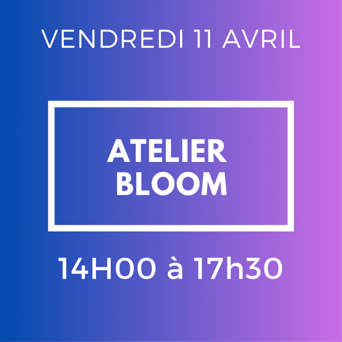 ATELIER BLOOM - VENDREDI 11 AVRIL 14H / 17H30