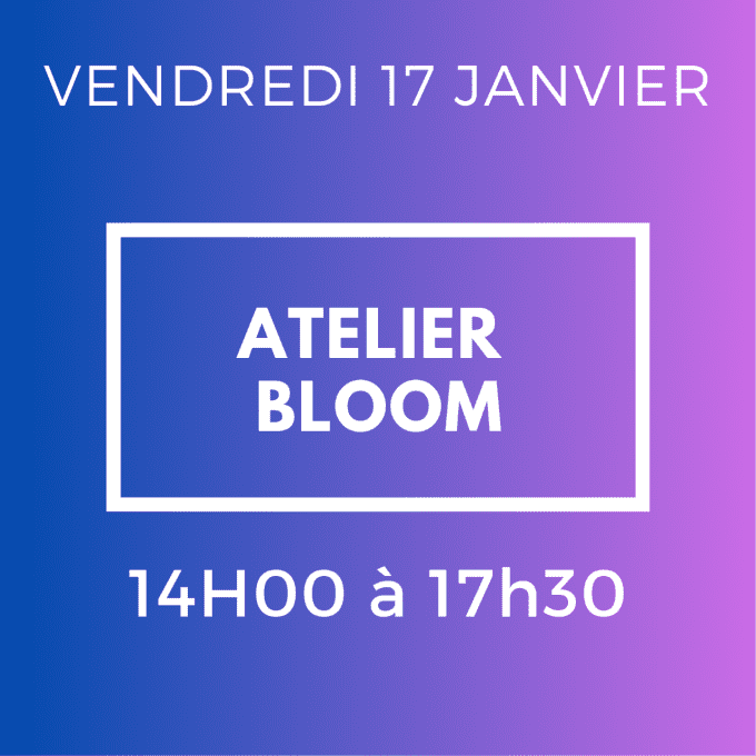 ATELIER BLOOM - VENDREDI 17 JANVIER 14H / 17H30