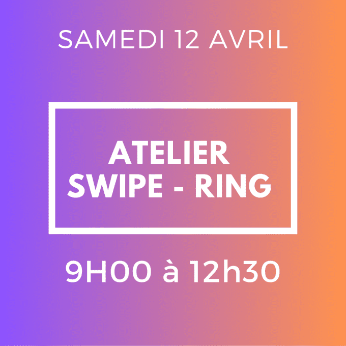 ATELIER SWIPE - RING - SAMEDI 12 AVRIL 9H / 12H30