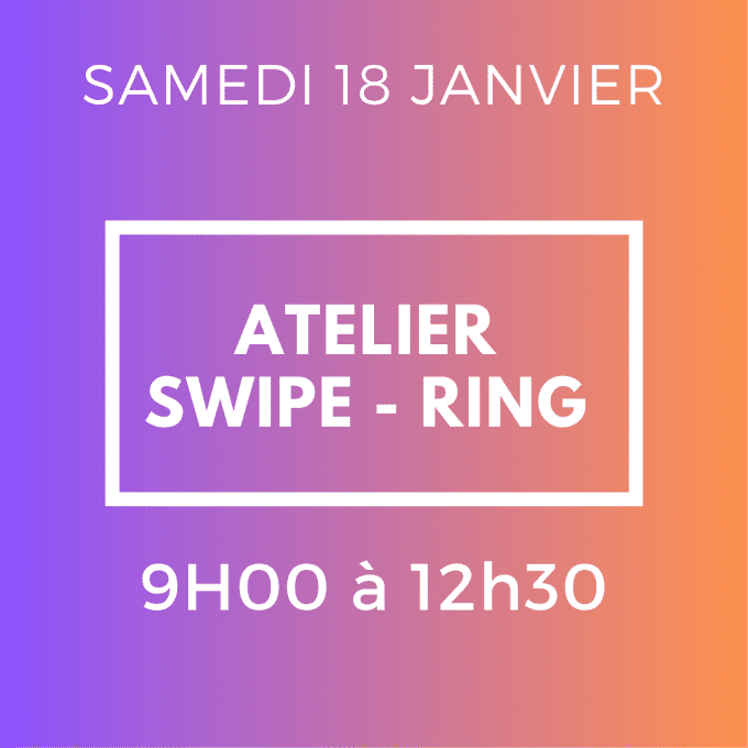 ATELIER SWIPE - RING - SAMEDI 18 JANVIER 9H / 12H30