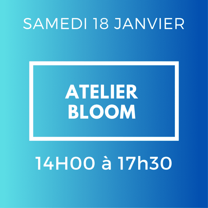 ATELIER BLOOM -SAMEDI 18 JANVIER 14H / 17H30 